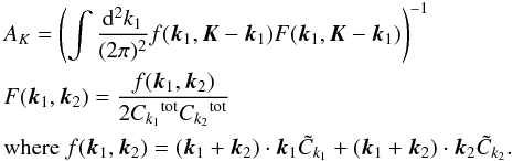 \begin{eqnarray} \label{eq:esti2} && A_K= \left(\int \frac{{\rm d}^2 k_1}{(2\pi)^2} f(\vec k_1,\vec K-\vec k_1) F(\vec k_1,\vec K-\vec k_1) \right)^{-1} \nonumber \\ && F(\vec k_1,\vec k_2)=\dfrac{f(\vec k_1,\vec k_2)}{2{C_{k_1}}^{\text{tot}}{C_{k_2}}^{\text{tot}}} \\ && \text{where}~f(\vec k_1,\vec k_2)=(\vec k_1+\vec k_2)\cdot \vec k_1 {\tilde C_{k_1}}+(\vec k_1+\vec k_2)\cdot \vec k_2 { \tilde C_{k_2}}.\nonumber \end{eqnarray}