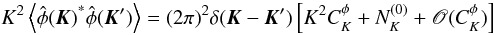 \begin{equation} K^2 \left\langle{{\hat \phi(\vec K)}^*{\hat \phi(\vec K')}}\right\rangle= (2\pi)^2 \delta(\vec K - \vec K') \left[ K^2 C_K^\phi +{N_K^{(0)} + \mathscr{O}(C_K^\phi)}\right] \end{equation}