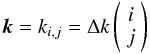 \begin{equation} \label{eq:grid} \vec{k}=k_{i,j}= \Delta k \left( \begin{array}{c} i\\ j\\\end{array} \right) \end{equation}