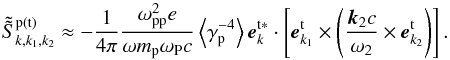 \begin{equation} \label{eq17} \tilde {\tilde {S}}_{k,k_1 ,k_2 }^{\rm p\left( t \right)} \approx - \frac{1}{4\pi }\frac{\omega _{\rm pp}^2 e}{\omega m_{\rm p} \omega _{\rm P} c}\left\langle {\gamma _{\rm p}^{ - 4} } \right\rangle {\vec e}_{k}^{\rm t{\rm {\bf \ast }}} \cdot \left[ {{\vec e}_{{{k}}_1 }^{\rm t} \times \left( {\frac{{\vec k}_2 c}{\omega _2}\times {{\vec e}}_{{k}_2 }^{\rm t} } \right)} \right]. \end{equation}