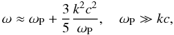 \begin{equation} \label{eq1} \omega \approx \omega _{\rm P} + \frac{3}{5}\frac{k^2c^2}{\omega _{\rm P} }, \quad \omega _{\rm P} \gg kc, \end{equation}