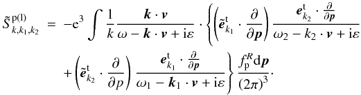 \begin{eqnarray} \label{eq26} \tilde {S}_{k,k_1 ,k_2 }^{\rm p\left( l \right)} &=& - {\rm e}^3\int {\frac{1}{k}\frac{{{\vec k}} \cdot {{\vec v}}}{\omega - {{\vec k}} \cdot {{\vec v}} + {\rm i}\varepsilon } \cdot \left\{ {\left( {\tilde {\vec {e}}_{k_1 }^{\rm t} \cdot \frac{\partial }{\partial {{\vec p}}}} \right)\frac{{\vec e}_{k_2 }^{\rm t} \cdot \frac{\partial }{\partial {\vec p}}}{\omega _2 - k_2 \cdot {{\vec v}} + {\rm i}\varepsilon }} \right.} \nonumber\\ &&+ \left( {\tilde {\vec {e}}_{k_2 }^{\rm t} \cdot \frac{\partial }{\partial {p}}} \right)\left. {\frac{{\vec e}_{k_1 }^{\rm t} \cdot \frac{\partial }{\partial {\vec p}}}{\omega _1 - {\vec k}_1 \cdot {{\vec v}} + {\rm i}\varepsilon }} \right\} \frac{f_{\rm p} ^R{\rm d}{{\vec p}}}{\left( {2\pi } \right)^3}\cdot \end{eqnarray}