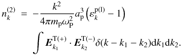 \begin{eqnarray*} n_{k}^{\left( 2\right) } &=&-\frac{k^{2}}{4\pi m_{\rm p}\omega _{\rm P}^{2}} a_{\rm p}^{3}\left( {\varepsilon _{k}^{\rm p(l)}-1}\right) \\ &&\int {{{\vec E}}_{k_{1}}^{\rm T\left( +\right) }\cdot {{\vec E}}_{k_{2}}^{\rm T\left( -\right) }\delta (k-k_{1}-k_{2}){\rm d}k_{1}{\rm d}k_{2}}. \end{eqnarray*}
