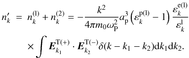 \begin{eqnarray} {n}_{k}^{\prime } &=&n_{k}^{\rm (l)}+n_{k}^{(2)}=-\frac{k^{2}}{4\pi m_{0}\omega _{\rm P}^{2}}a_{\rm p}^{3}\left( {\varepsilon _{k}^{\rm p(l)}-1}\right) \frac{ \varepsilon _{k}^{\rm e(l)}}{\varepsilon _{k}^{\rm l}} \notag \\ &&\times\int {{{\vec E}}_{k_{1}}^{\rm T(+)}}\cdot {{\vec E}} _{k_{2}}^{\rm T(-)}\delta (k-k_{1}-k_{2}){\rm d}k_{1}{\rm d}k_{2}. \label{eq33} \end{eqnarray}