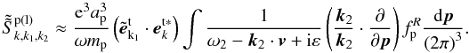 \begin{equation} \label{eq37} \tilde {\tilde {S}}_{k,k_1 ,k_2 }^{\rm p(l)} \approx \frac{{\rm e}^3a_{\rm p}^3 }{\omega m_{\rm p} }\left( {\tilde {\vec {e}}_{{\rm {k}}_{1} }^{\rm t} \cdot {{\vec e}}_{k}^{\rm t{\rm {\bf \ast }}} } \right)\int {\frac{1}{\omega _2 - {\vec k}_2 \cdot {{\vec v}} + {\rm i}\varepsilon }\left( {\frac{{\vec k}_2 }{{\vec k}_2 } \cdot \frac{\partial }{\partial {{\vec p}}}} \right)f_{\rm p}^R } \frac{{\rm d}{{\vec p}}}{\left( {2\pi } \right)^3}. \end{equation}