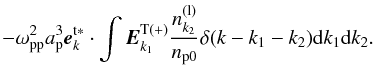 \begin{equation} \label{eq38} - \omega _{\rm pp}^2 a_{\rm p}^3 {{\vec e}}_{k}^{\rm t{\rm {\bf \ast }}} \cdot \int {{{\vec E}}_{k_1 }^{\rm T( + )} \frac{n_{k_2 }^{\rm (l)} }{n_{\rm p0} }\delta (k - k_1 - k_2 ){\rm d}k_1 {\rm d}k_2}. \end{equation}