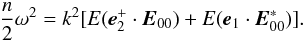 \begin{equation} \label{eq58} \frac{n}{2}\omega ^2 = k^2[E({{\vec e}}_2^ + \cdot {{\vec E}}_{00} ) + E({{\vec e}}_1 \cdot {\vec E}_{00}^\ast )]. \end{equation}