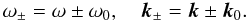 \begin{equation} \label{eq61} \omega _\pm = \omega \pm \omega _0, \quad {\vec k}_\pm = {{\vec k}}\pm {{\vec k}}_0. \end{equation}