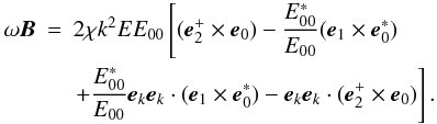 \begin{eqnarray} \omega {{\vec B}} &=&2\chi k^{2}EE_{00}\left[ {({{\vec e}} _{2}^{+}\times {{\vec e}}_{0})-\frac{E_{00}^{\ast }}{E_{00}}({ {\vec e}}_{1}\times {{\vec e}}_{0}^{\ast })}\right. \notag \\ &&\left. {+\frac{E_{00}^{\ast }}{E_{00}}{{\vec e}}_{{{k} }}{{\vec e}}_{{k}}\cdot ({{\vec e}} _{1}\times {{\vec e}}_{0}^{\ast })-{{\vec e}}_{{ {k}}}{{\vec e}}_{{k}}\cdot ({{\vec e }}_{2}^{+}\times {{\vec e}}_{0})}\right]. \label{eq64} \end{eqnarray}