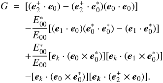 \begin{eqnarray} G &=&[({{\vec e}}_{2}^{+}\cdot {{\vec e}}_{0})-({ {\vec e}}_{2}^{+}\cdot {{\vec e}}_{0}^{\ast })({{\vec e}} _{0}\cdot {{\vec e}}_{0})] \notag \\ &&-\frac{E_{00}^{\ast }}{E_{00}}[({{\vec e}}_{1}\cdot {{\vec e}}_{0})({{\vec e}}_{0}^{\ast }\cdot {{\vec e}}_{0}^{\ast })-({{\vec e}}_{1}\cdot {{\vec e}}_{0}^{\ast })] \notag \\ &&+\frac{E_{00}^{\ast }}{E_{00}}[{{\vec e}}_{{k} }\cdot ({{\vec e}}_{0}\times {{\vec e}}_{0}^{\ast })][ {{\vec e}}_{{k}}\cdot ({{\vec e}} _{1}\times {{\vec e}}_{0}^{\ast })] \notag \\ &&-[{{\vec e}}_{{k}}\cdot ({{\vec e}} _{0}\times {{\vec e}}_{0}^{\ast })][{{\vec e}}_{{ {\vec k}}}\cdot ({{\vec e}}_{2}^{+}\times {{\vec e}} _{0})]. \label{eq67} \end{eqnarray}