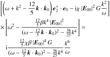 \begin{eqnarray} &&\left[ {\left(\omega +k^{2}-\frac{12}{5}{{\vec k}}\cdot {{\vec k}}_{0}\right) {{\vec e}}_{2}^{+}\cdot {{\vec e}}_{0}-{\rm i}\chi \left\vert { {{\vec E}}_{00}}\right\vert ^{2}G\frac{k^{2}}{\omega }}\right] \nonumber \\ &&\times\left[ {\omega ^{2}-\frac{\frac{12}{5}\beta k^{4}\left\vert {{{\vec E}}_{00}} \right\vert ^{2}}{(\omega -\frac{12}{5}{{\vec k}}\cdot {{\vec k}} _{0})^{2}-\frac{36}{25}k^{4}}}\right] =\nonumber\\ &&\hspace*{3mm}{\rm i}\frac{\frac{12}{5}\chi \beta \left\vert {{{\vec E }}_{00}}\right\vert ^{4}G}{(\omega -\frac{12}{5}{{\vec k}}\cdot {{\vec k}}_{0})^{2}-\frac{36}{25}k^{4}}\frac{k^{6}}{\omega } \label{eq69} \end{eqnarray}