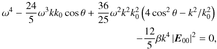 \begin{eqnarray} \label{eq70} \omega ^4 - \frac{24}{5}\omega ^3kk_0 \cos \theta +\frac{36}{25} \omega ^2k^2k_0^2 \left( {4\cos ^2\theta - k^2 / k_0^2 } \right) \notag \\ - \frac{12}{5}\beta k^4\left| {{\vec E}_{00} } \right|^2 = 0, \end{eqnarray}
