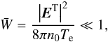 \begin{equation} \label{eq2} \bar {W} = \frac{\left| {{{\vec E}}^{\rm T}} \right|^2}{8\pi n_{0} T_{\rm e} } \ll 1, \end{equation}