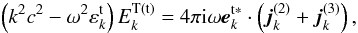 \begin{equation} \label{eq3} \left( {k^2c^2 - \omega ^2\varepsilon _{k}^{\rm t} } \right)E_{k}^{\rm T(t)} = 4\pi {\rm i}\omega {{\vec e}}_{k}^{\rm t * } \cdot \left( {{{\vec j}}_{k}^{(2)} + {{\vec j}}_{k}^{(3)} } \right), \end{equation}