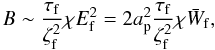 \begin{equation} \label{eq84} B \sim \frac{\tau _{\rm f} }{\zeta_{\rm f}^2 }\chi E_{\rm f}^2 = 2a_{\rm p}^2 \frac{\tau _{\rm f} }{\zeta_{\rm f}^2 }\chi \bar {W}_{\rm f}, \end{equation}