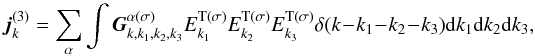\begin{equation} \label{eq6} {{\vec j}}_{k}^{(3)} = \sum\limits_\alpha {\int {{\rm {\vec G}}_{k,k_1 ,k_2 ,k_3 }^{\alpha (\sigma )} } } E_{k_1 }^{\rm T(\sigma )} E_{k_2 }^{\rm T(\sigma )} E_{k_3 }^{\rm T(\sigma )} \delta (k - k_1 - k_2 - k_3 ){\rm d}k_1 {\rm d}k_2 {\rm d}k_3 , \end{equation}