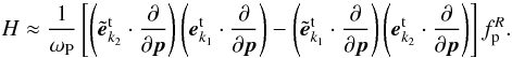 \begin{equation*} H \approx \frac{1}{\omega _{\rm P} }\left[ {\left( {{\tilde {{\vec e}}}_{ {k}_2 }^{\rm t} \cdot \frac{\partial }{\partial {{\vec p}} }} \right)\left( {{{\vec e}}_{{k}_1 }^{\rm t} \cdot \frac{ \partial }{\partial {{\vec p}}}} \right) - \left( {{\tilde { {\vec e}}}_{{k}_1 }^{\rm t} \cdot \frac{\partial }{\partial {{\vec p}}}} \right)\left( {{{\vec e}}_{{k} _2 }^{\rm t} \cdot \frac{\partial }{\partial {{\vec p}}}} \right)} \right] f_{\rm p} ^R. \end{equation*}