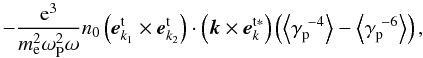 \appendix \setcounter{section}{1} \begin{equation} \label{eqa8} -\frac{{\rm e}^3}{m_{\rm e}^{2} \omega _{\rm P}^{2} \omega }n_0 \left( {{\vec {e}}_{ {{k}}_1 }^{\rm t} \times {\vec e}_{{k} _2}^{\rm t}} \right) \cdot \left( {{\vec {k}}\times {\vec {e}} _{k}^{\rm t\ast } } \right)\left( {\left\langle {\gamma _{\rm p} ^{{\ - 4}} } \right\rangle - \left\langle {\gamma _{\rm p} ^{{\ - 6}} } \right\rangle } \right), \end{equation}