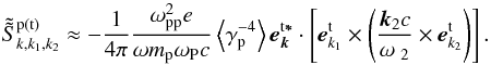 \appendix \setcounter{section}{2} \begin{equation} \label{eqb11} \tilde {\tilde {S}}_{k,k_1 ,k_2 }^{\rm p \left( t \right)} \approx - \frac{1}{ 4\pi }\frac{\omega _{\rm pp }^2 e }{\omega m_{\rm p} \omega _{\rm P} c} \left\langle {\gamma _{\rm p} ^{ - 4} } \right\rangle {{\vec e}}_{ {{\vec k}}}^{\rm t{{\vec \ast }}} \cdot \left[ {{ {\vec e}}_{{k}_{1} }^{\rm t} \times \left( { \frac{{{\vec k}}_{2} c}{\omega {\ }_2}\times {{\vec e}}_{k_{2} }^{\rm t} } \right)} \right]. \end{equation}