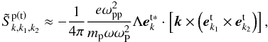 \begin{equation} \label{eq12} \tilde {S}_{k,k_1 ,k_2 }^{\rm p\left( {t} \right)} \approx -\frac{1}{4\pi }\frac{e\omega _{\rm pp}^2 }{m_{\rm p} \omega \omega _{\rm P}^2 }\Lambda {{\vec e}}_{k}^{\rm t\ast } \cdot \left[ {{{\vec k}}\times \left( {{{\vec e}}_{{k}_1 }^{\rm t} \times {{\vec e}}_{{k}_2 }^{\rm t} } \right)} \right], \end{equation}