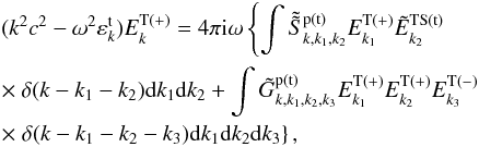 \begin{eqnarray} &&(k^{2}c^{2}-\omega ^{2}\varepsilon _{k}^{\rm t})E_{k}^{\rm T(+)}=4\pi {\rm i}\omega \left\{ {\int {\tilde{\tilde{S}}_{k,k_{1},k_{2}}^{\rm p(t)}E_{k_{1}}^{\rm T(+)}}} \tilde{E}_{k_{2}}^{\rm TS(t)}\right. \notag \\ &&\times\ \delta (k-k_{1}-k_{2}){\rm d}k_{1}{\rm d}k_{2}+{\int {\tilde{G} _{k,k_{1},k_{2},k_{3}}^{\rm p(t)}E_{k_{1}}^{\rm T(+)}E_{k_{2}}^{\rm T(+)}E_{k_{3}}^{\rm T(-)} }} \notag \\ &&\times \left. {{\delta (k-k_{1}-k_{2}-k_{3}){\rm d}k_{1}{\rm d}k_{2}{\rm d}k_{3}}}\right\} , \label{eq15} \end{eqnarray}