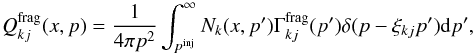 \begin{equation} \label{Eq::SecSourceDef} Q_{kj}^{\rm frag}(x,p) = \frac{1}{4 \pi p^{2}} \int_{p^{\rm inj}}^{\infty} N_{k}(x,p^{\prime}) \Gamma^{\rm frag}_{kj}(p^{\prime}) \delta(p - \xi_{kj}p^{\prime}) {\rm d}p', \end{equation}