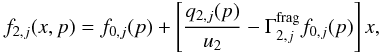 \begin{equation} \label{Eq::DownStreamSecondary} f_{2,j}(x,p) = f_{0,j}(p) + \left[ \frac{q_{2,j}(p)}{u_{2}}- \Gamma^{\rm frag}_{2,j}f_{0,j}(p) \right] x, \end{equation}