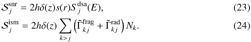 \begin{eqnarray} \label{Eq::DHMSourceSNR} &&\mathcal{S}_{j}^{\rm snr} = 2h\delta(z)s(r)S_{j}^{\rm dsa}(E) , \\ \label{Eq::DHMSourceIsm} &&\mathcal{S}_{j}^{\rm ism} = 2h\delta(z) \sum_{k>j} \left(\tilde\Gamma_{kj}^{\rm frag} + \tilde\Gamma_{kj}^{\rm rad} \right) N_{k} . \end{eqnarray}