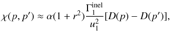 \begin{equation} \label{Eq::ChiApprox} \chi(p,p^{\prime}) \approx \alpha (1+r^{2}) \frac{\Gamma^{\rm inel}_{1}}{u_{1}^{2}} [ D(p) - D(p^{\prime}) ], \end{equation}