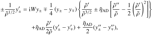 \begin{eqnarray} \label{evol} \lefteqn{\pm\frac{1}{\tilde\rho^{1/2}}y_{\pm}^\prime= {\rm i}Wy_\pm\mp\frac{1}{4}\left(y_\pm-y_\mp\right) \left\{\frac{\tilde{\rho}^\prime}{\tilde{\rho}^{3/2}}\pm\tilde{\eta}_{\rm AD} \left[\frac{\tilde{\rho}^{\prime\prime}}{\tilde{\rho}} -\frac{1}{2}\left(\frac{\tilde{\rho}^\prime}{\tilde{\rho}}\right)^2\right]\right\}} \nonumber \\ & & \qquad\qquad +\tilde{\eta}_{\rm AD}\frac{\tilde{\rho}^\prime}{2\tilde{\rho}}(y_\pm^\prime-y_{\mp}^\prime) +\frac{\tilde{\eta}_{\rm AD}}{2}(y_{\pm}^{\prime\prime}-y_{\mp}^{\prime\prime}), \end{eqnarray}