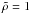 \hbox{$\tilde\rho=1$}