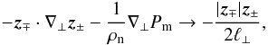 \begin{equation} -\vec{z}_\mp\cdot\nabla_\bot\vec{z}_\pm-\frac{1}{\rho_{\rm n}}\nabla_\bot P_{\rm m} \rightarrow -\frac{|\vec{z}_\mp|\vec{z}_\pm}{2\ell_\bot}, \label{phen} \end{equation}