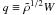\hbox{$q\equiv \tilde\rho^{1/2}W$}