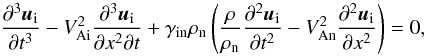 \begin{equation} \frac{\pder^3 \vec{u}_{\rm i}}{\pder t^3}-V_{\rm Ai}^2\frac{\pder^3 \vec{u}_{\rm i}}{\pder x^2\pder t} +\gamma_{\rm in}\rho_{\rm n}\left(\frac{\rho}{\rho_{\rm n}}\frac{\pder^2 \vec{u}_{\rm i}}{\pder t^2} -V_{\rm An}^2\frac{\pder^2 \vec{u}_{\rm i}}{\pder x^2}\right)=0, \label{all1} \end{equation}
