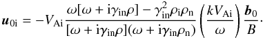 \begin{equation} \vec{u}_{\rm 0i}=-V_{\rm Ai}\frac{\omega [\omega+{\rm i}\gamma_{\rm in}\rho] -\gamma_{\rm in}^2\rho_{\rm i}\rho_{\rm n}}{[\omega+{\rm i}\gamma_{\rm in}\rho] (\omega+{\rm i}\gamma_{\rm in}\rho_{\rm n})} \left(\frac{kV_{\rm Ai}}{\omega}\right)\frac{\vec{b}_0}{B}\cdot \label{amp_i} \end{equation}