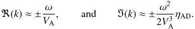 \begin{equation} \Re(k)\approx \pm \frac{\omega}{V_{\rm A}},\qquad\mbox{and}\qquad \Im(k)\approx \pm \frac{\omega^2}{2 V_{\rm A}^3}\eta_{\rm AD}. \label{DRsol_appr} \end{equation}