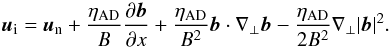\begin{equation} \vec{u}_{\rm i}=\vec{u}_{\rm n}+\frac{\eta_{\rm AD}}{B}\frac{\partial \vec{b}}{\partial x}+\frac{\eta_{\rm AD}}{B^2}\vec{b}\cdot \nabla_\bot\vec{b} -\frac{\eta_{\rm AD}}{2B^2}\nabla_\bot|\vec{b}|^2. \label{equiun} \end{equation}