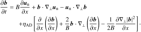 \begin{eqnarray} \lefteqn{\frac{\pder \vec{b}}{\pder t}=B\frac{\partial \vec{u}_{\rm n}}{\partial x} +\vec{b}\cdot\nabla_\bot\vec{u}_{\rm n} -\vec{u}_{\rm n}\cdot\nabla_\bot\vec{b}} \nonumber\\ & & \qquad +\eta_{\rm AD}\left[ \frac{\pder }{\pder x}\left(\frac{\pder \vec{b}}{\pder x}\right) +\frac{2}{B}\vec{b}\cdot\nabla_\bot\left(\frac{\pder\vec{b}}{\pder x}\right) -\frac{1}{2B}\frac{\pder\nabla_\bot |\vec{b}|^2 }{\pder x} \right]\cdot \label{balmost} \end{eqnarray}