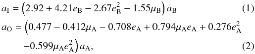 \begin{eqnarray} \label{equacao1} &&a_{\rm I} =\left(2.92 + 4.21e_{\rm B}-2.67e_{\rm B}^{2} - 1.55\mu_{\rm B}\right)a_{\rm B} \\ &&a_{\rm O} = \left(0.477 - 0.412\mu_{\rm A} - 0.708e_{\rm A} + 0.794\mu_{\rm A}e_{\rm A}+ 0.276e_{\rm A}^{2} \right.\nonumber \\ &&\qquad \left. -0.599\mu_{\rm A}e_{\rm A}^{2}\right)a_{\rm A}, \label{equacao2}\arraycolsep1.75pt \end{eqnarray}