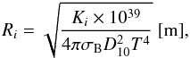 \begin{equation} \label{equ.Remit_vs_D} R_i=\sqrt{\frac{K_i \times 10^{39}}{4 \pi \sigma_{\rm B} D^2_{10} T^4}}~\mathrm{[m]}, \end{equation}