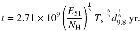\begin{equation} t=2.71\times 10^9 \left(\frac{E_{51}}{N_\mathrm{H}}\right)^\frac{1}{3} T_\mathrm{s}^{-\frac{6}{5}}d_{9.8}^\frac{1}{6}~\mathrm{yr}. \end{equation}