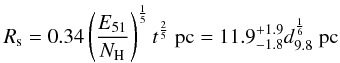 \begin{equation} \label{eq.Rs1} R_\mathrm{s} = 0.34 \left(\frac{E_{51}}{N_\mathrm{H}}\right)^\frac{1}{5} t^\frac{2}{5}~\mathrm{pc} = 11.9^{+1.9}_{-1.8} d_{9.8}^\frac{1}{6}~\mathrm{pc} \end{equation}