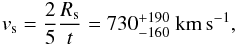 \begin{equation} v_\mathrm{s}=\frac{2}{5} \frac{R_\mathrm{s}}{t} = 730^{+190}_{-160}~\mathrm{km\,s^{-1}}, \end{equation}