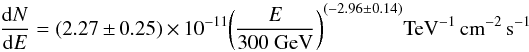 \begin{equation} \frac{\mathrm{d}N}{\mathrm{d}E} = (2.27\,\pm\, 0.25)\,\times\, 10^{-11}\! \left(\frac{E}{300~\mathrm{GeV}}\right)^{\left(-2.96\pm 0.14\right)}\!\mathrm{TeV}^{-1}\,\mathrm{cm}^{-2}\,\mathrm{s}^{-1} \end{equation}