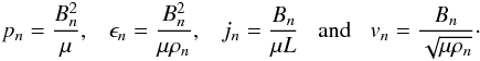 \begin{eqnarray*} p_n = \frac{B_n^2}{\mu}, \;\;\; \epsilon_n = \frac{B_n^2}{\mu\rho_n}, \;\;\; j_n = \frac{B_n}{\mu L} \;\;\; {\rm and} \;\;\; v_n=\frac{B_n}{\sqrt{\mu \rho_n}}\cdot \end{eqnarray*}