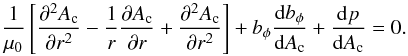 \begin{equation} \frac{1}{\mu_0}\left[\frac{\partial^2 A_{\rm c}}{\partial r^2} - \frac{1}{r}\frac{\partial A_{\rm c}}{\partial r} + \frac{\partial^2 A_{\rm c}}{\partial r^2}\right] + b_{\phi}\frac{{\rm d}b_{\phi}}{{\rm d}A_{\rm c}} + \frac{{\rm d}p}{{\rm d}A_{\rm c}}=0. \end{equation}