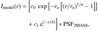 \begin{eqnarray} I_{\rm model}(r) &=& \biggl[ c_0 \, \exp \left\{-\nu_n\left[\left(r/r_{\rm e}\right)^{1/n} -1\right] \right\} \nonumber \\[1.5mm] &&\quad + c_1 \, \mathrm{e}^{(-x/h)} \biggr] \ast \mathrm{PSF}_{\mathrm{2MASS}}, \label{eq:2massfit} \end{eqnarray}