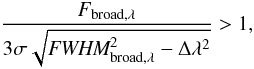 \begin{equation} \frac{F_{{\rm broad,}\lambda}}{3 \sigma \sqrt{\textit{FWHM}^2_{{\rm broad,}\lambda} - \Delta \lambda^2}} > 1, \label{eq:detec} \end{equation}