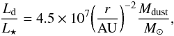 \begin{equation} \label{eq_m_l} \frac{L_{\rm d}}{L_\star} = 4.5\times10^7 \bigg(\frac{r}{\rm AU}\bigg)^{-2} \frac{M_{\rm dust}}{M_\odot}, \end{equation}