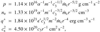 \begin{eqnarray} \label{ADAF} p&=&1.14\times 10^{16}\alpha^{-1}m^{-1}c_3^{-1/2}\dot m_{\rm c} r^{-5/2} \, \rm{g\ cm^{-1}\, s^{-2}} \nonumber \\ n_{\rm e} & =&1.33\times10^{19}\alpha^{-1}m^{-1}c_3^{-3/2} \dot m_{\rm c} r^{-3/2} \, \rm{cm^{-3}} \\ q^+ &=& 1.84\times10^{21}\epsilon'c_3^{1/2} m^{-2}\dot m_{\rm c} r^{-4}~\rm{erg\ cm^{-3}\, s^{-1}} \nonumber \\ c_{\rm s}^2&=& 4.50\times 10^{20} c_3 r^{-1}~ \rm{cm^2 \,s^{-2}}, \nonumber \end{eqnarray}